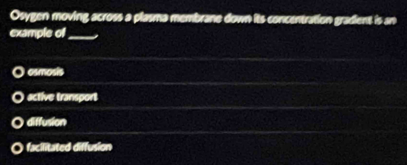 Osygen moving across a plasma membrane down its concentration gradient is an
example of_
osmosis
active transport
diffusion
facilitated diffusion