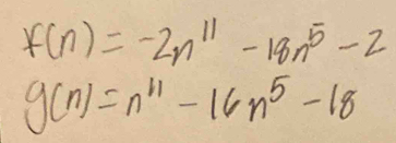 f(n)=-2n^(11)-18n^5-2
g(n)=n^(11)-16n^5-18