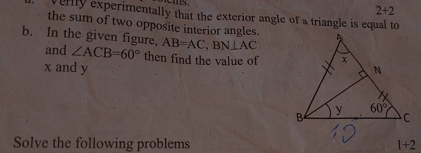 2+2
veriry experimentally that the exterior angle of a triangle is equal to
the sum of two opposite interior angles.
b. In the given figure, AB=AC,BN⊥ AC
and ∠ ACB=60° then find the value of
x and y 
Solve the following problems