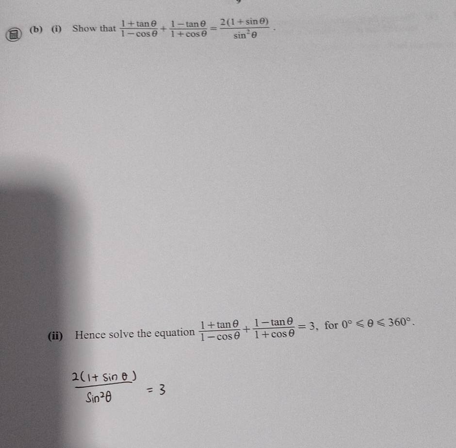 Show that  (1+tan θ )/1-cos θ  + (1-tan θ )/1+cos θ  = (2(1+sin θ ))/sin^2θ  . 
(ii) Hence solve the equation  (1+tan θ )/1-cos θ  + (1-tan θ )/1+cos θ  =3 , for 0°≤slant θ ≤slant 360°.