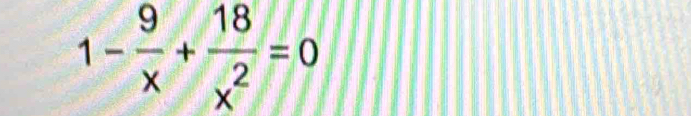 1- 9/x + 18/x^2 =0