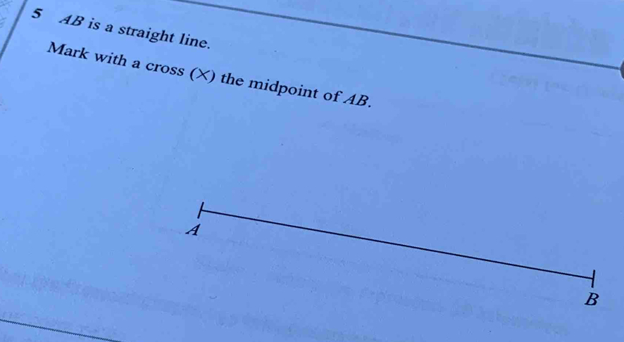 5 AB is a straight line. 
Mark with a cross (×) the midpoint of AB.
B