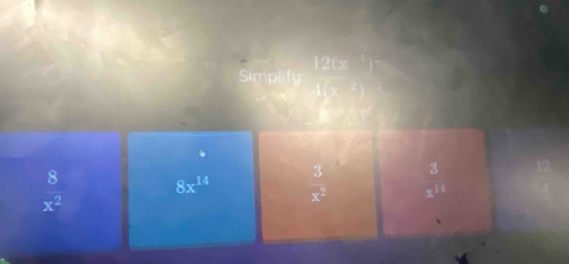 12(x^3)
Simplify
 8/x^2 
8x^(14)  3/x^2   3/x^(14) 