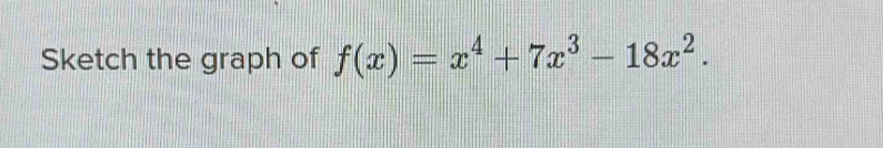 Sketch the graph of f(x)=x^4+7x^3-18x^2.