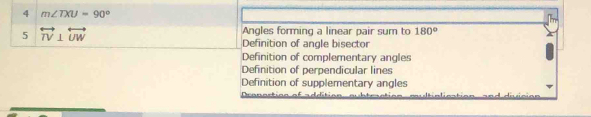 4 m∠ TXU=90°
5 overleftrightarrow TV⊥ overleftrightarrow UW
Angles forming a linear pair sum to 180°
Definition of angle bisector
Definition of complementary angles
Definition of perpendicular lines
Definition of supplementary angles