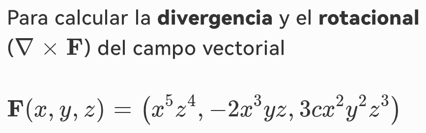 Para calcular la divergencia y el rotacional
(□ * F) del campo vectorial
F(x,y,z)=(x^5z^4,-2x^3yz,3cx^2y^2z^3)