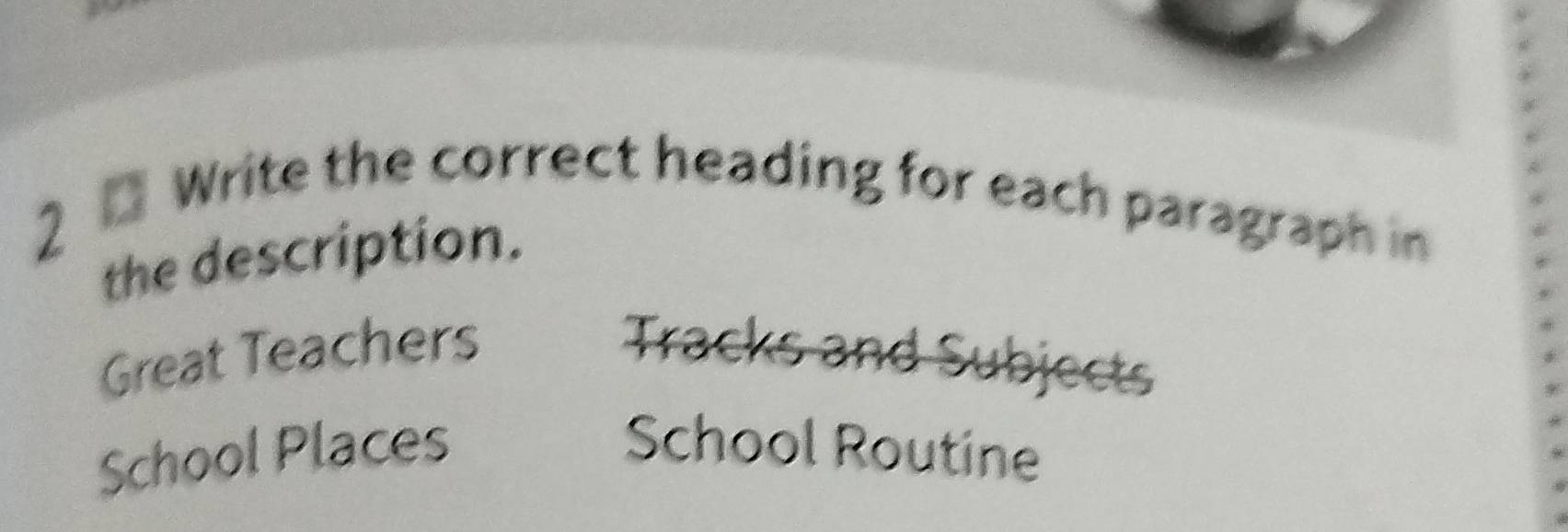 Write the correct heading for each paragraph in 
the description. 
Great Teachers Tracks and Subjects 
School Places School Routine