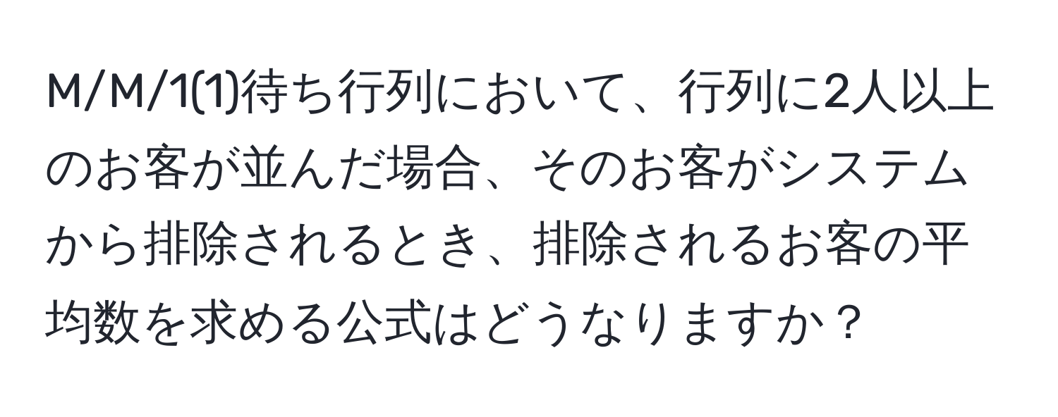 M/M/1(1)待ち行列において、行列に2人以上のお客が並んだ場合、そのお客がシステムから排除されるとき、排除されるお客の平均数を求める公式はどうなりますか？