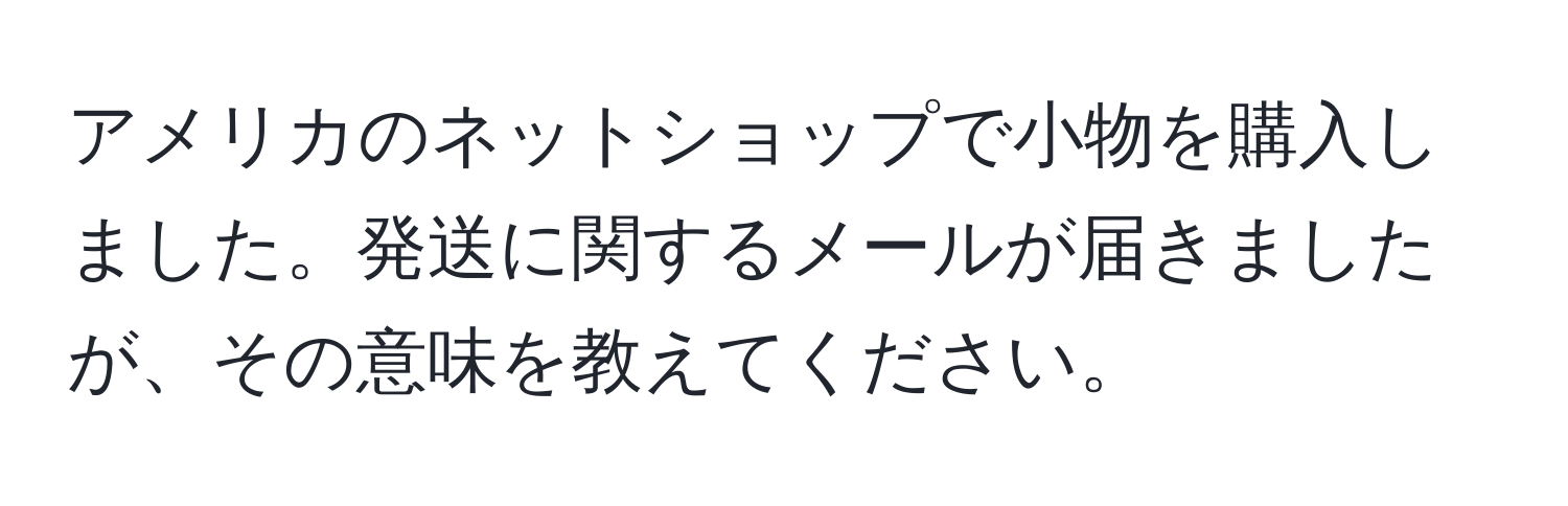 アメリカのネットショップで小物を購入しました。発送に関するメールが届きましたが、その意味を教えてください。