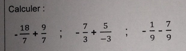 Calculer :
- 18/7 + 9/7 ; - 7/3 + 5/-3 ; - 1/9 - 7/9 