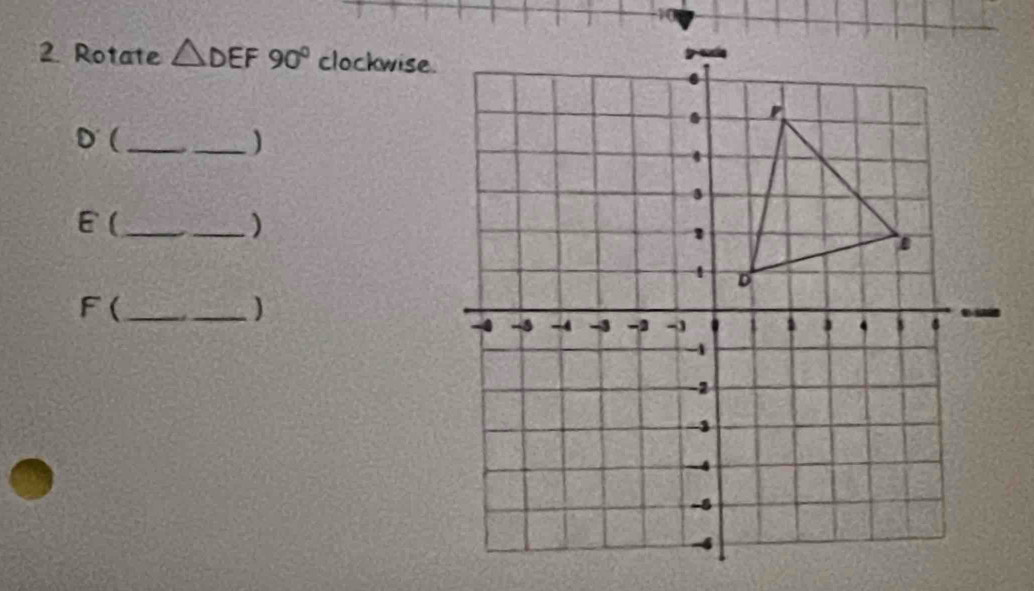 Rotate △ DEF90° clockwise. 
_( 
_)
E (_ 
)
F (_ 
)