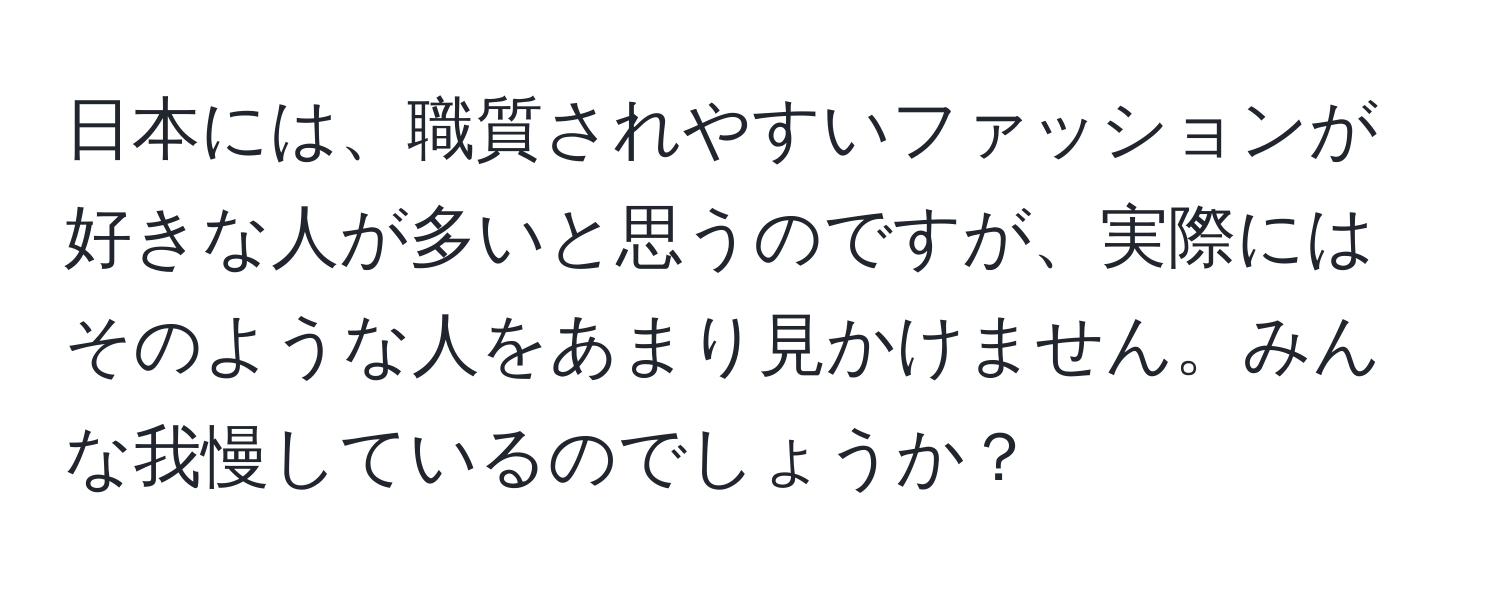 日本には、職質されやすいファッションが好きな人が多いと思うのですが、実際にはそのような人をあまり見かけません。みんな我慢しているのでしょうか？