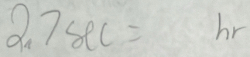 2.7sec = (frac -6)^2 hr