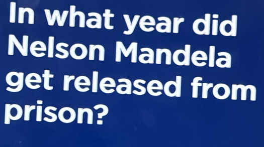 In what year did 
Nelson Mandela 
get released from 
prison?