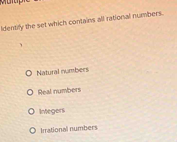 Identify the set which contains all rational numbers.
Natural numbers
Real numbers
Integers
Irrational numbers