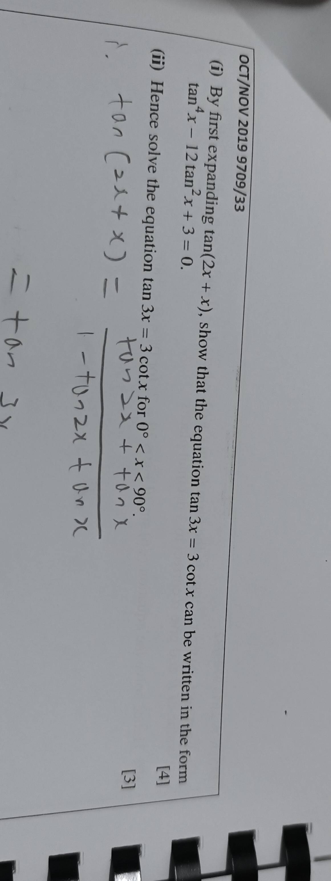 OCT/NOV 2019 9709/33 
(i) By first expanding tan (2x+x) , show that the equation tan 3x=3cot x can be written in the form
tan^4x-12tan^2x+3=0. 
[4] 
(ii) Hence solve the equation tan 3x=3cot x for 0° . 
[3]