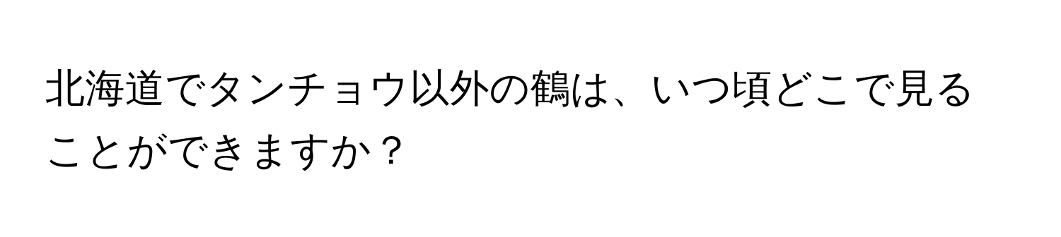 北海道でタンチョウ以外の鶴は、いつ頃どこで見ることができますか？