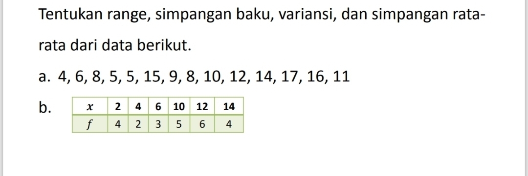 Tentukan range, simpangan baku, variansi, dan simpangan rata- 
rata dari data berikut. 
a. 4, 6, 8, 5, 5, 15, 9, 8, 10, 12, 14, 17, 16, 11
b.