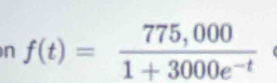 f(t)= (775,000)/1+3000e^(-t) 