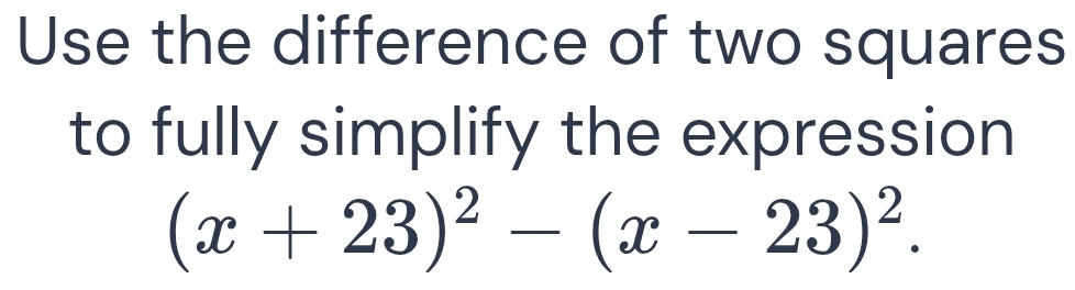 Use the difference of two squares 
to fully simplify the expression
(x+23)^2-(x-23)^2.