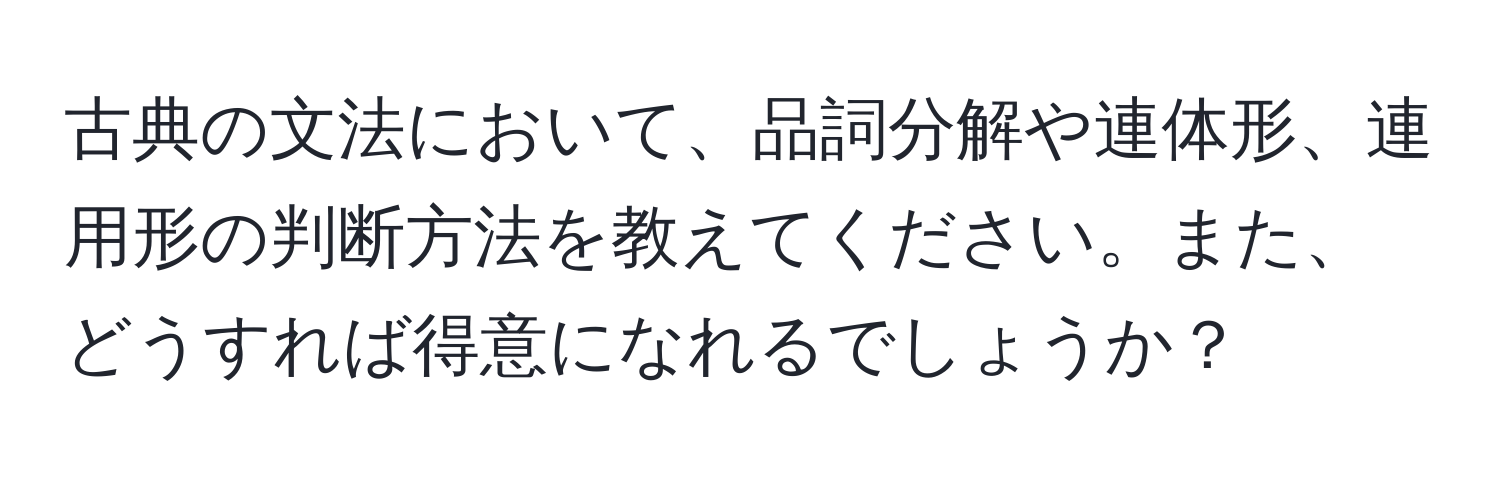 古典の文法において、品詞分解や連体形、連用形の判断方法を教えてください。また、どうすれば得意になれるでしょうか？