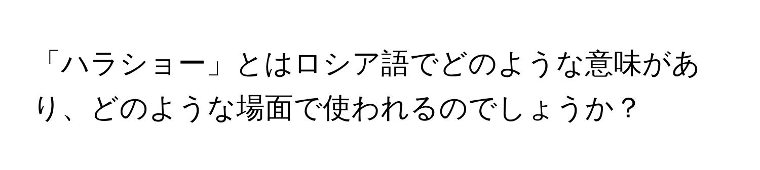 「ハラショー」とはロシア語でどのような意味があり、どのような場面で使われるのでしょうか？