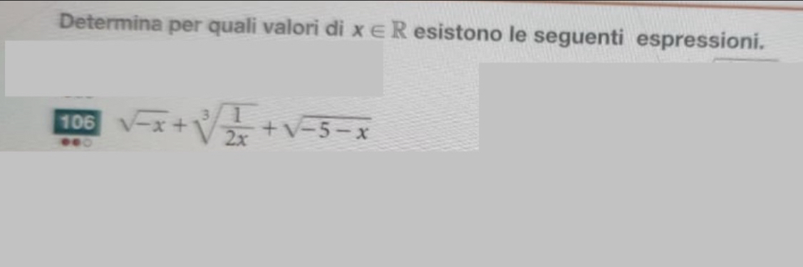 Determina per quali valori di x∈ R esistono le seguenti espressioni. 
106 sqrt(-x)+sqrt[3](frac 1)2x+sqrt(-5-x)