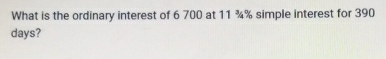 What is the ordinary interest of 6 700 at 11 ¾% simple interest for 390
days?