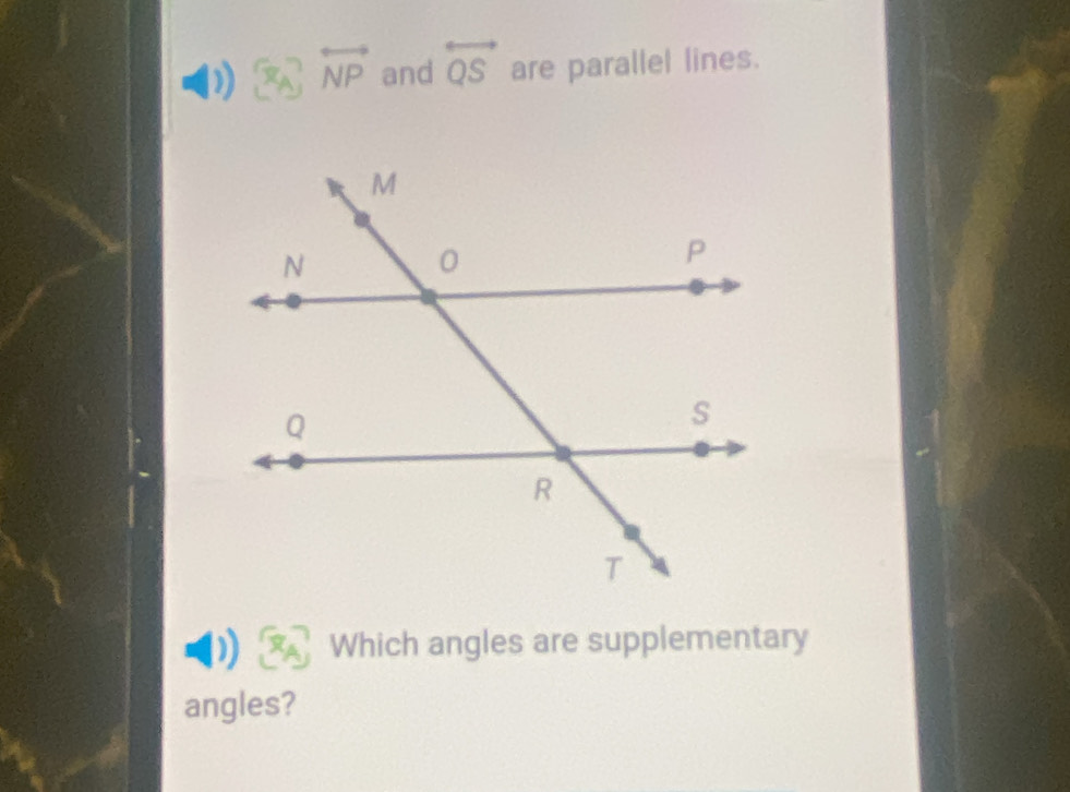 ) overleftrightarrow NP and overleftrightarrow QS are parallel lines. 
Which angles are supplementary 
angles?