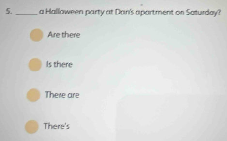 a Halloween party at Dan's apartment on Saturday?
Are there
Is there
There are
There's