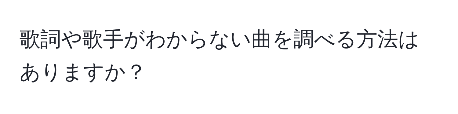 歌詞や歌手がわからない曲を調べる方法はありますか？