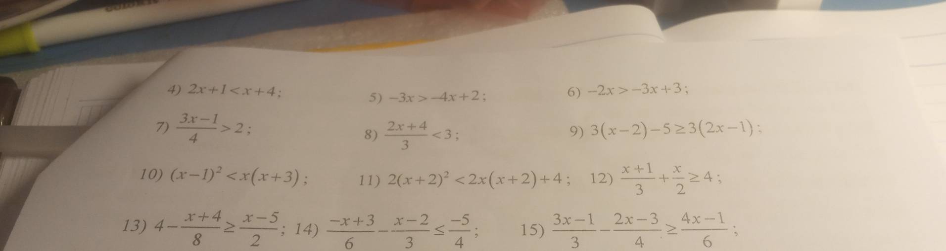 2x+1 6) -2x>-3x+3
5) -3x>-4x+2
7)  (3x-1)/4 >2. : 9) 3(x-2)-5≥ 3(2x-1) : 
8)  (2x+4)/3 <3</tex> 
10) (x-1)^2  (x+1)/3 + x/2 ≥ 4; 
11) 2(x+2)^2<2x(x+2)+4; 12) 
13) 4- (x+4)/8 ≥  (x-5)/2 ; 14)  (-x+3)/6 - (x-2)/3 ≤  (-5)/4 ; 15)  (3x-1)/3 - (2x-3)/4 ≥  (4x-1)/6 ;