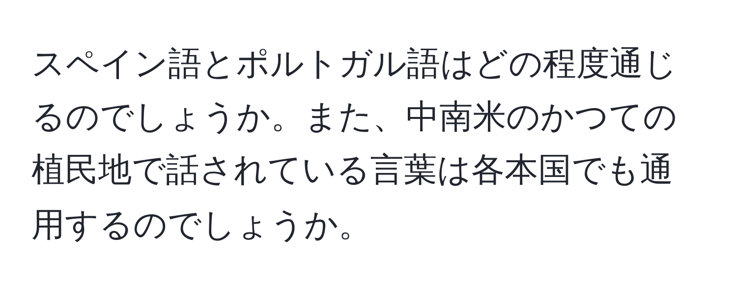 スペイン語とポルトガル語はどの程度通じるのでしょうか。また、中南米のかつての植民地で話されている言葉は各本国でも通用するのでしょうか。