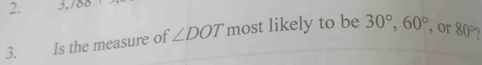 3, 100
3. Is the measure of ∠ DOT most likely to be 30°, 60° , or 80°.