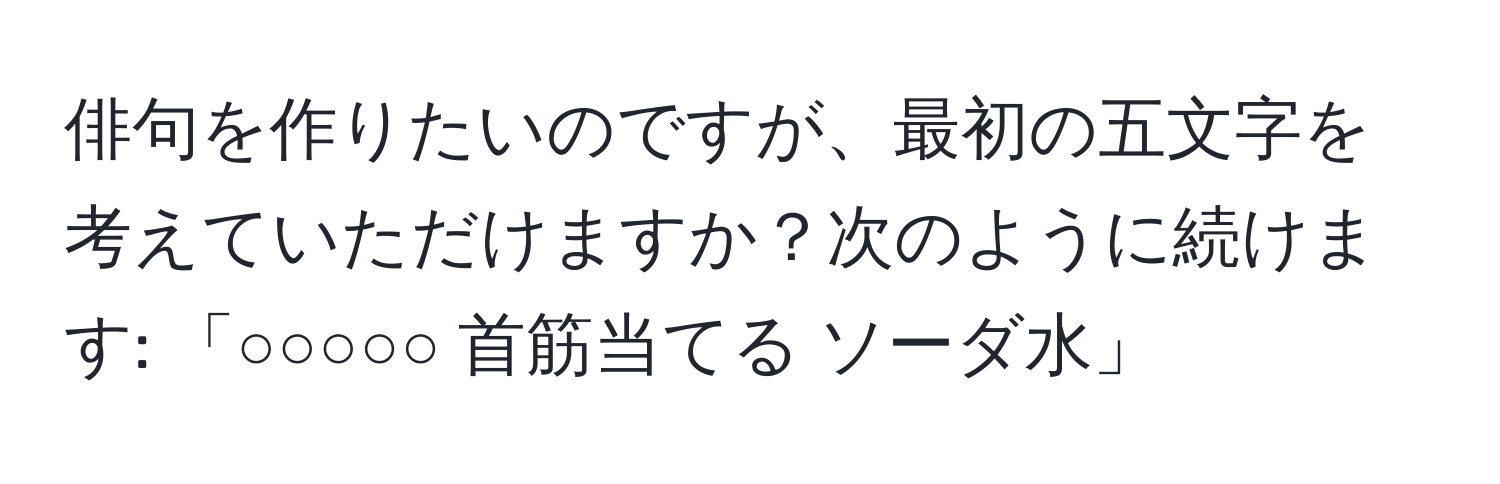 俳句を作りたいのですが、最初の五文字を考えていただけますか？次のように続けます: 「○○○○○  首筋当てる  ソーダ水」