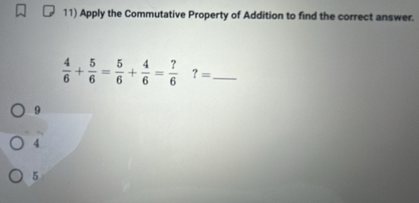 Apply the Commutative Property of Addition to find the correct answer.
 4/6 + 5/6 = 5/6 + 4/6 = ?/6  ?= _
9
4
5