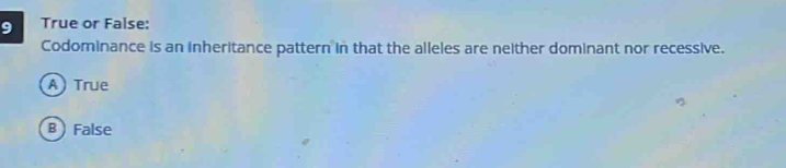 True or False:
Codominance is an inheritance pattern in that the alleles are neither dominant nor recessive.
A) True
B ) False