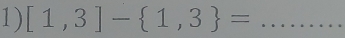 [1,3]- 1,3 = _