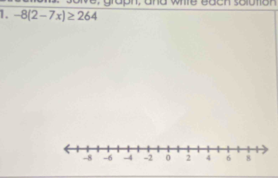 Me, graph; and wiite each solution 
1. -8(2-7x)≥ 264