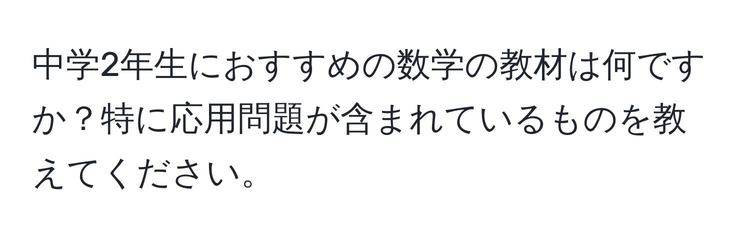 中学2年生におすすめの数学の教材は何ですか？特に応用問題が含まれているものを教えてください。