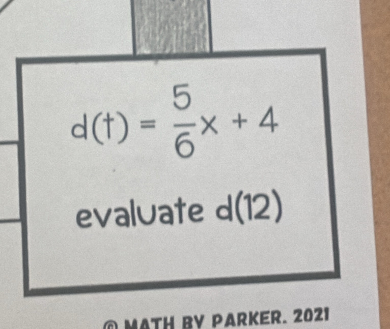 d(t)= 5/6 x+4
evaluate d(12)
@ MATH BY PARKER. 2021