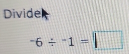 Divide
-6/ -1=□