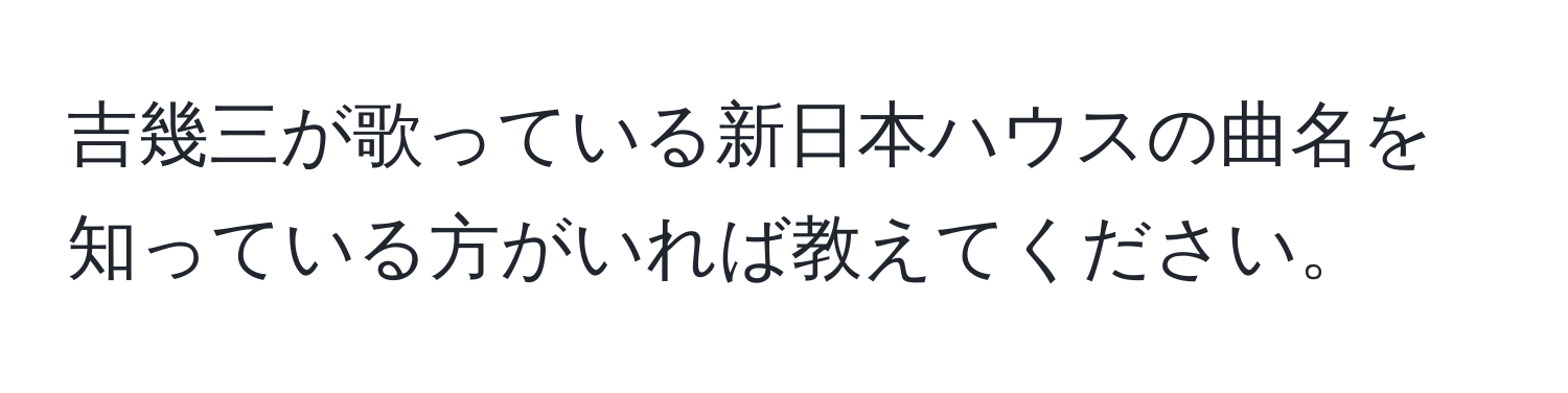 吉幾三が歌っている新日本ハウスの曲名を知っている方がいれば教えてください。