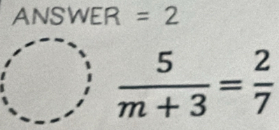 ANSWER =2
 5/m+3 = 2/7 