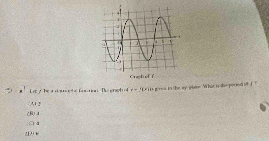 Let / be a sinusoidal function. The graph of y=f(x) is given in the xy -plane. What is the peried of f ?
(A) 2
(B) 3
(C) 4
(D) 6