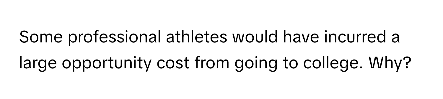 Some professional athletes would have incurred a large opportunity cost from going to college. Why?