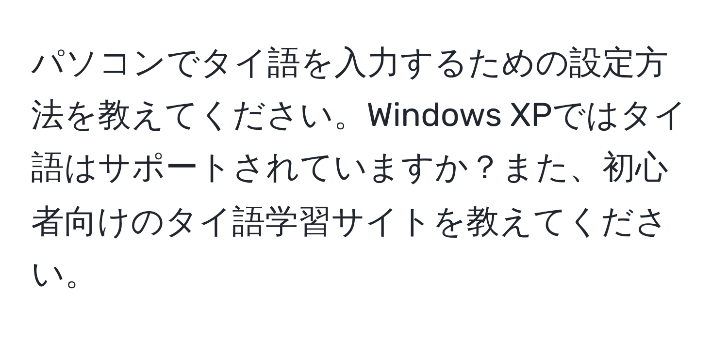 パソコンでタイ語を入力するための設定方法を教えてください。Windows XPではタイ語はサポートされていますか？また、初心者向けのタイ語学習サイトを教えてください。