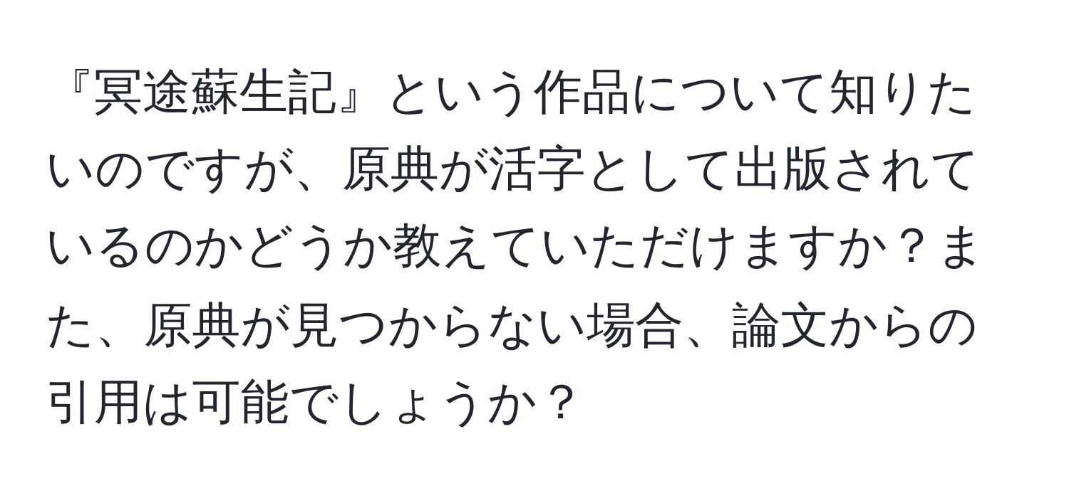 『冥途蘇生記』という作品について知りたいのですが、原典が活字として出版されているのかどうか教えていただけますか？また、原典が見つからない場合、論文からの引用は可能でしょうか？