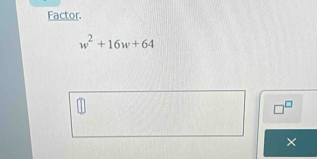 Factor.
w^2+16w+64
□^(□)
×