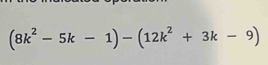 (8k^2-5k-1)-(12k^2+3k-9)